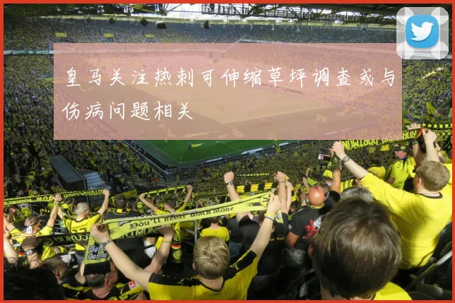 皇马关注热刺可伸缩草坪调查或与伤病问题相关