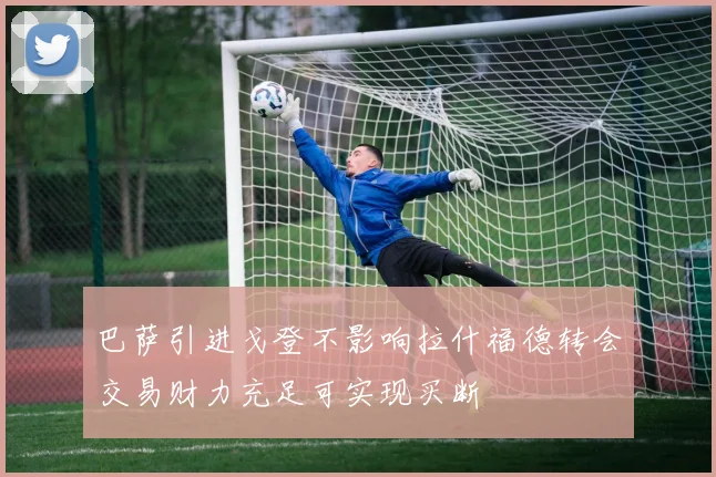 巴萨引进戈登不影响拉什福德转会交易财力充足可实现买断