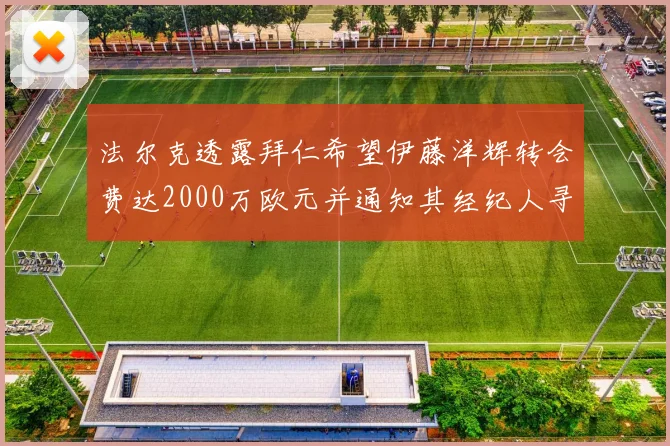 法尔克透露拜仁希望伊藤洋辉转会费达2000万欧元并通知其经纪人寻找新东家