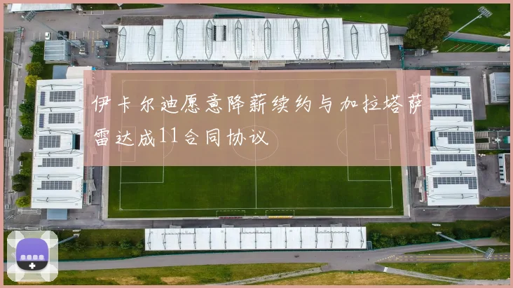 伊卡尔迪愿意降薪续约与加拉塔萨雷达成11合同协议