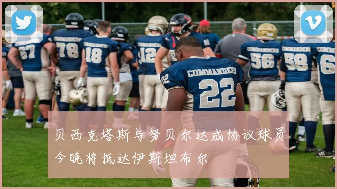 贝西克塔斯与努贝尔达成协议球员今晚将抵达伊斯坦布尔