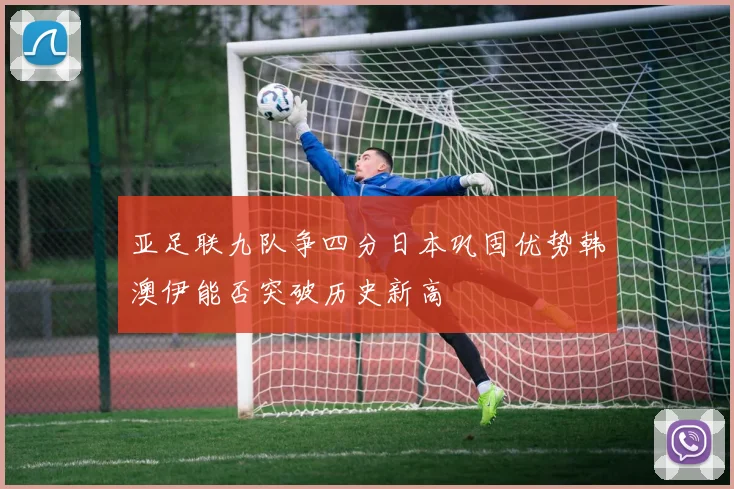 亚足联九队争四分日本巩固优势韩澳伊能否突破历史新高