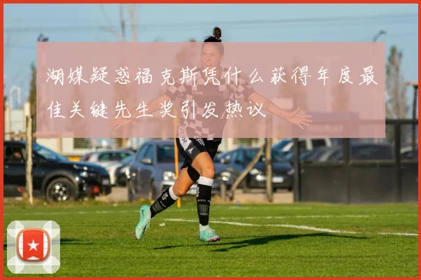 湖媒疑惑福克斯凭什么获得年度最佳关键先生奖引发热议
