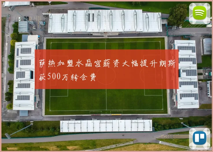 萨热加盟水晶宫薪资大幅提升朗斯获500万转会费